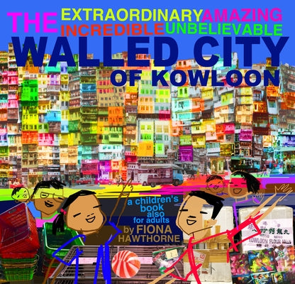 The Extraordinary Amazing Incredible Unbelievable Walled City of Kowloon: A Children's Book Also for Adults by Hawthorne, Fiona