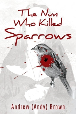 The Nun Who Killed Sparrows by Brown, Andrew