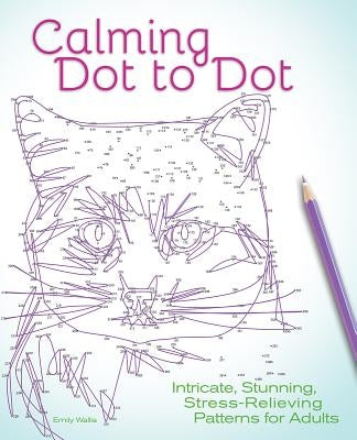 Calming Dot to Dot: Intricate, Stunning, Stress-Relieving Patterns for Adults by Wallis, Emily