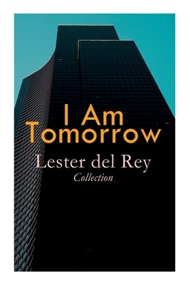 I Am Tomorrow - Lester del Rey Collection: Badge of Infamy, The Sky Is Falling, Police Your Planet, Pursuit, Victory, Let'em Breathe Space by Del Rey, Lester