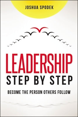Leadership Step by Step: Become the Person Others Follow by Spodek, Joshua