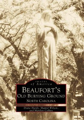 Beaufort's Old Burying Ground: North Carolina by Hardy, Diane