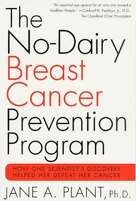 The No-Dairy Breast Cancer Prevention Program: How One Scientist's Discovery Helped Her Defeat Her Cancer by Plant, Jane Cbe