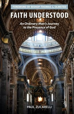 Faith Understood: An Ordinary Man's Journey to the Presence of God by Zucarelli, Paul