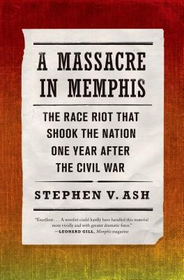 A Massacre in Memphis: The Race Riot That Shook the Nation One Year After the Civil War by Ash, V. Stephen