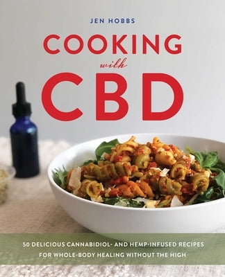Cooking with CBD: 50 Delicious Cannabidiol- And Hemp-Infused Recipes for Whole Body Healing Without the High by Hobbs, Jen