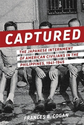Captured: The Japanese Internment of American Civilians in the Philippines, 1941-1945 by Cogan, Frances B.