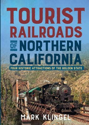 Tourist Railroads of Northern California: Four Historic Attractions of the Golden State by Klingel, Mark