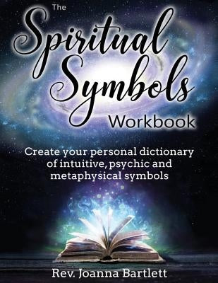 The Spiritual Symbols Workbook: Create your personal dictionary of intuitive, psychic and metaphysical symbols by Bartlett, Rev Joanna