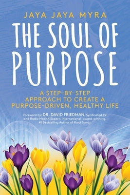 The Soul of Purpose: A Step-By-Step Approach to Create a Purpose-Driven, Healthy Life by Myra, Jaya Jaya