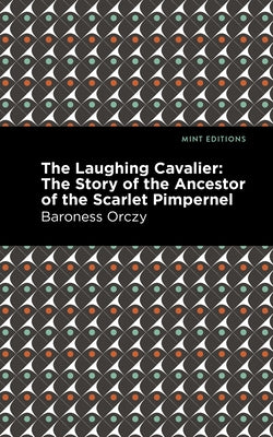 The Laughing Cavalier: The Story of the Ancestor of the Scarlet Pimpernel by Orczy, Emmuska