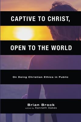 Captive to Christ, Open to the World: On Doing Christian Ethics in Public by Brock, Brian