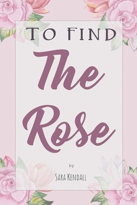 To Find The Rose by Kendall, Sara