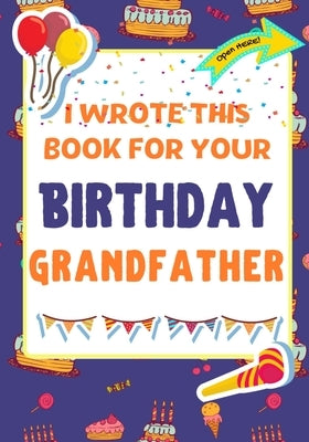 I Wrote This Book For Your Birthday Grandfather: The Perfect Birthday Gift For Kids to Create Their Very Own Book For Grandfather by Publishing Group, The Life Graduate