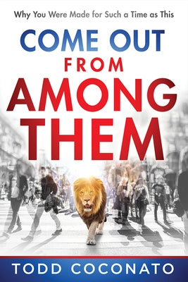 Come Out from Among Them: Why You Were Made for Such a Time as This by Coconato, Todd
