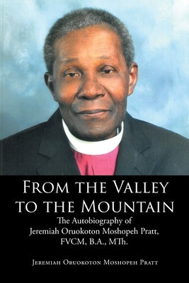 From the Valley to the Mountain: The Autobiography of Jeremiah Oruokoton Moshopeh Pratt, FVCM, B.A., MTh. by Moshopeh Pratt, Jeremiah Oruokoton