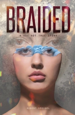 Braided: A Not Not True Story by Speigel, Robert