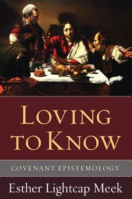 Loving to Know: Covenant Epistemology by Meek, Esther Lightcap