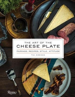 The Art of the Cheese Plate: Pairings, Recipes, Style, Attitude by Keenan, Tia