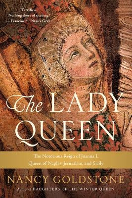 The Lady Queen: The Notorious Reign of Joanna I, Queen of Naples, Jerusalem, and Sicily by Goldstone, Nancy