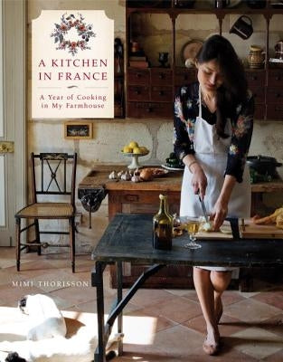 A Kitchen in France: A Year of Cooking in My Farmhouse: A Cookbook by Thorisson, Mimi