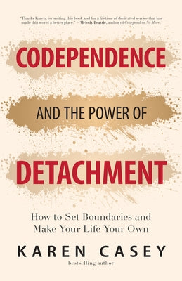 Codependence and the Power of Detachment: How to Set Boundaries and Make Your Life Your Own by Casey, Karen