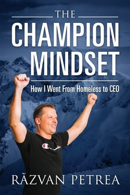 The Champion Mindset: How I Went From Homeless to CEO by Petrea, Răzvan