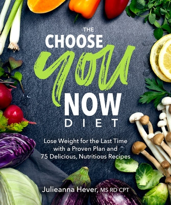 The Choose You Now Diet: Lose Weight for the Last Time with a Proven Plan and 75 Delicious, Nutritious Re by Hever, Julieanna