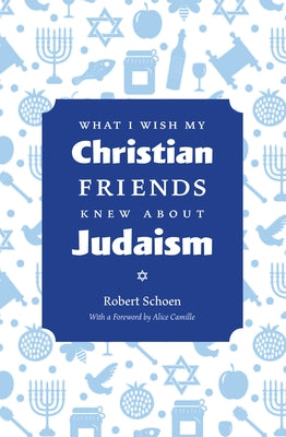 What I Wish My Christian Friends Knew about Judaism by Schoen, Robert