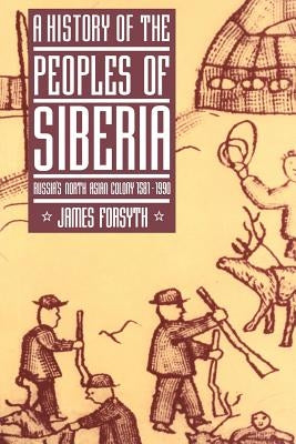 A History of the Peoples of Siberia: Russia's North Asian Colony 1581 1990 by Forsyth, James