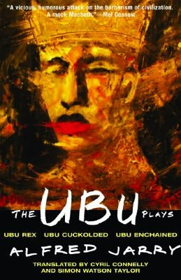The Ubu Plays: Includes: Ubu Rex; Ubu Cuckolded; Ubu Enchained by Jarry, Alfred