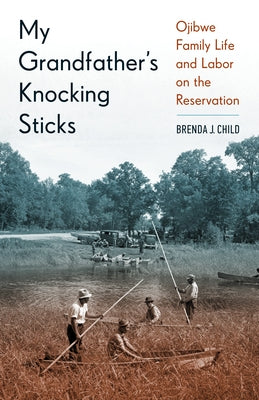 My Grandfather's Knocking Sticks: Ojibwe Family Life and Labor on the Reservation, 1900-1940 by Child, Brenda