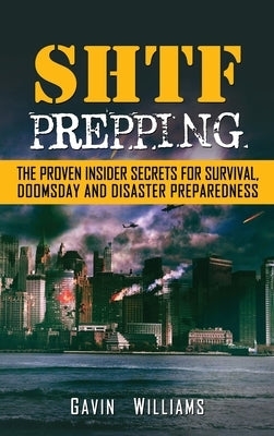 SHTF Prepping: The Proven Insider Secrets For Survival, Doomsday and Disaster by Williams, Gavin