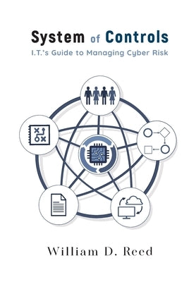 System of Controls: I.T.s Guide to Managing Cyber Risk by Reed, William D.
