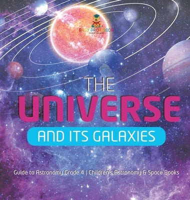 The Universe and Its Galaxies - Guide to Astronomy Grade 4 - Children's Astronomy & Space Books by Baby Professor
