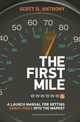 The First Mile: A Launch Manual for Getting Great Ideas Into the Market by Anthony, Scott D.