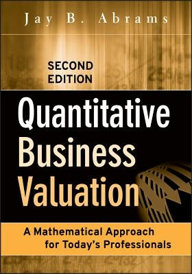 Quantitative Business Valuation: A Mathematical Approach for Today's Professionals by Abrams, Jay B.