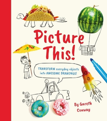 Picture This!: Transform Everyday Objects Into Awesome Drawings! by Conway, Gareth