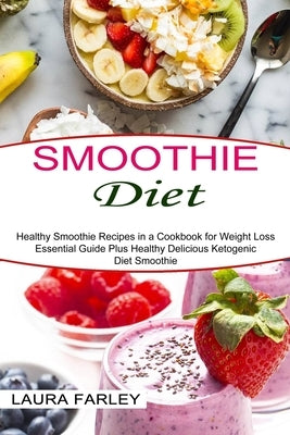 Smoothie Diet: Healthy Smoothie Recipes in a Cookbook for Weight Loss (Essential Guide Plus Healthy Delicious Ketogenic Diet Smoothie by Farley, Laura