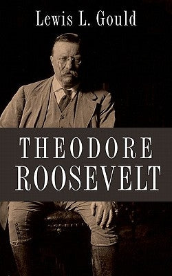 Theodore Roosevelt by Gould, Lewis L.