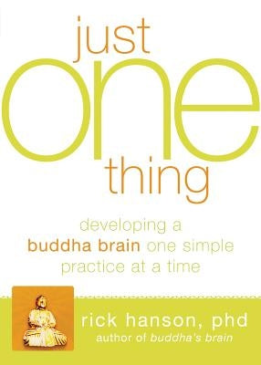 Just One Thing: Developing a Buddha Brain One Simple Practice at a Time by Hanson, Rick