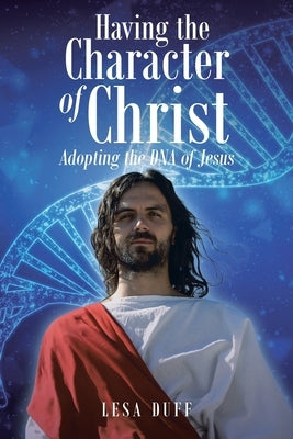 Having the Character of Christ: Adopting the DNA of Jesus by Duff, Lesa