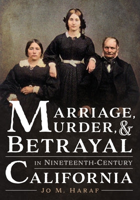 Marriage, Murder, and Betrayal in Nineteenth-Century California by Haraf, Jo M.