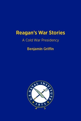 Reagan's War Stories: A Cold War Presidency by Griffin, Benjamin
