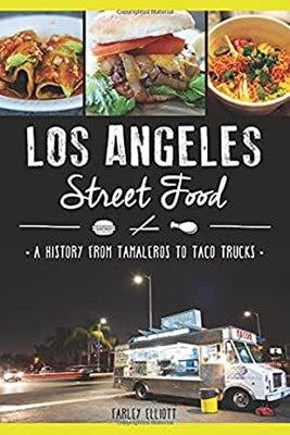 Los Angeles Street Food: A History from Tamaleros to Taco Trucks by Elliott, Farley