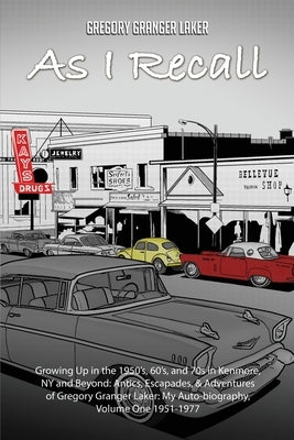 As I Recall... Growing up in the 1950s, 60s, and 70s in Kenmore, NY and Beyond: Antics, Escapades, & Adventures of Gregory Granger Laker, My Auto-biog by Laker, Gregory Granger