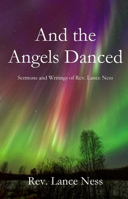 And the Angels Danced: The Sermons and Writings of Lance NEss by Ness, Lance