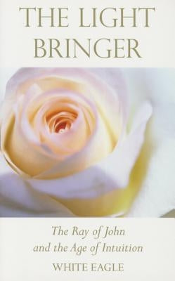 The Light Bringer: The Ray of John and the Age of Intuition by White, Eagle