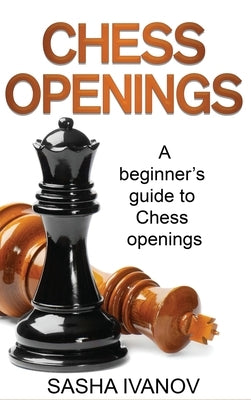 Chess Openings: A Beginner's Guide to Chess Openings by Ivanov, Sasha
