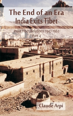 The End of an Era: India Exists Tibet (India Tibet Relations 1947-1962) Part 4 by Arpi, Claude
